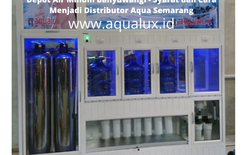 Depot Air Minum Banyuwangi – Syarat dan Cara Menjadi Distributor Aqua Semarang
