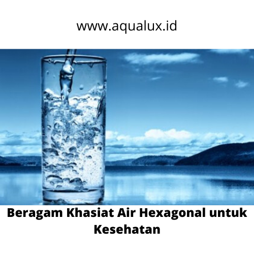 Beragam Khasiat Air Hexagonal untuk Kesehatan