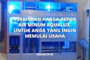 Perkiraan Harga Depot Air Minum Aqualux, Untuk Anda yang Ingin Memulai Usaha