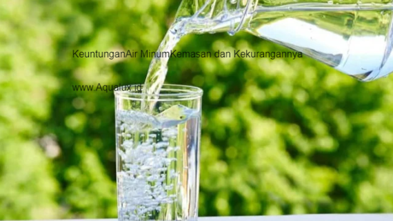 Ini Dia Keuntungan Air Minum Kemasan dan Kekurangannya